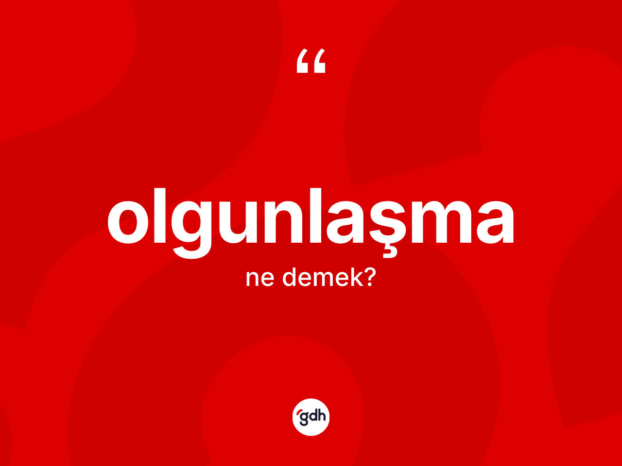 Olgunlaşma kelimesi nedir? Olgunlaşmanın kısaca tanımı nedir?