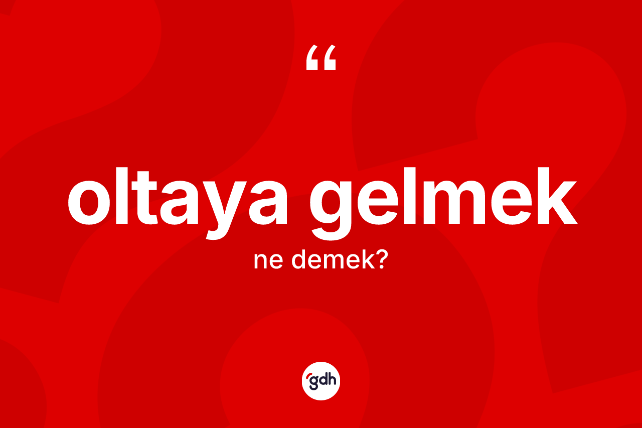 Oltaya gelmek nedir?