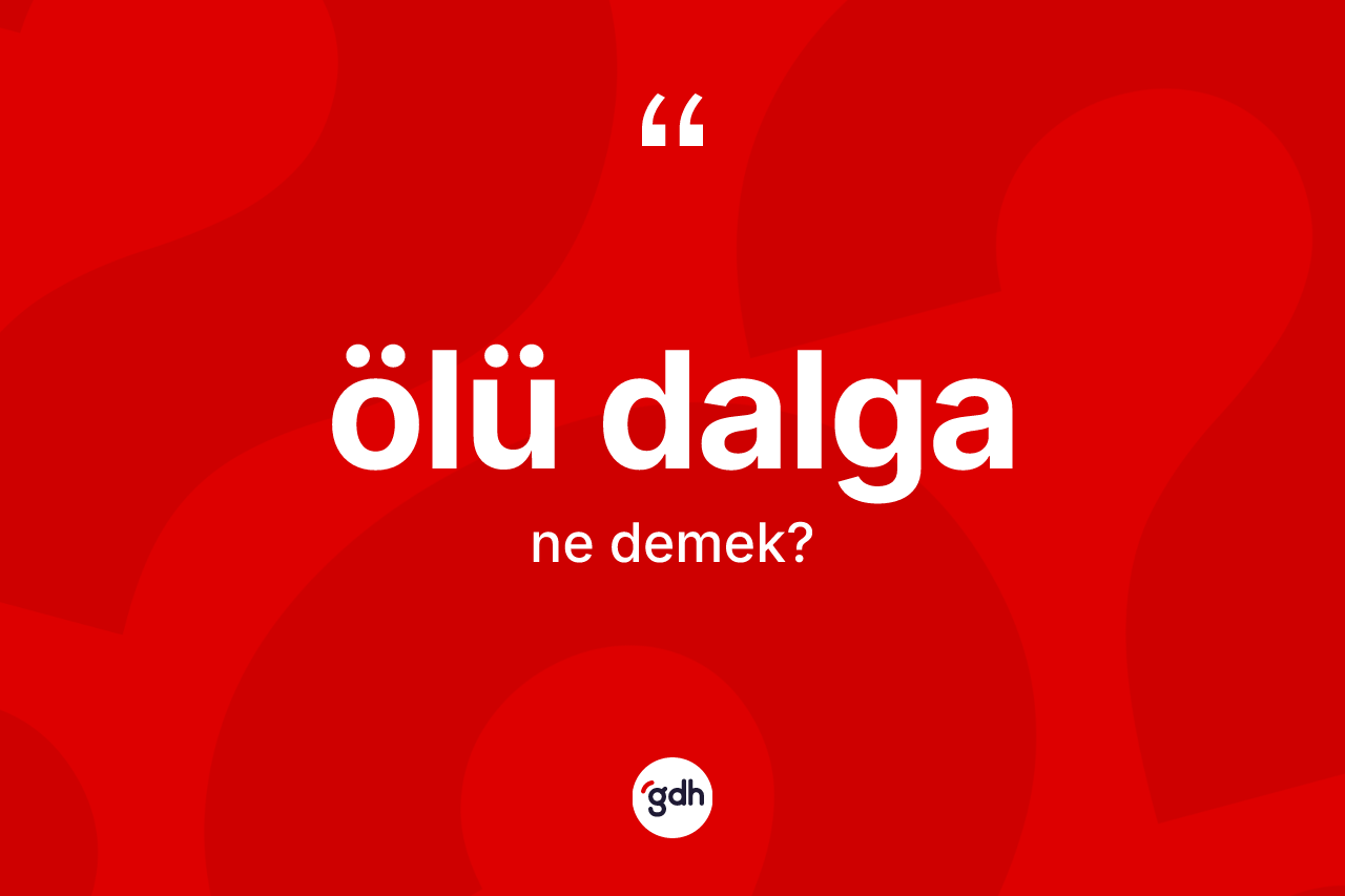 Ölü dalga kelimesi ne anlama gelir? Ölü dalganın TDK'ya göre anlamı nedir?