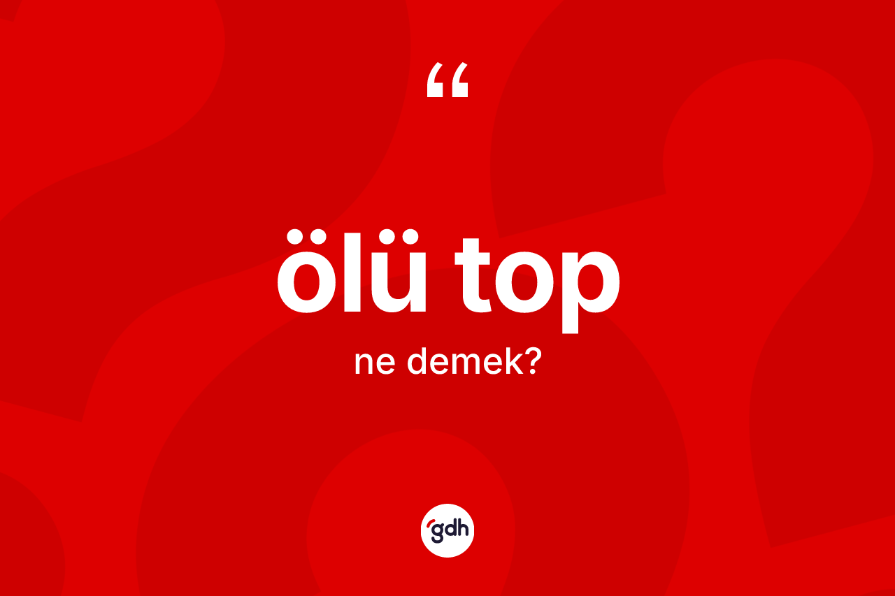Ölü top kelimesi ne demek?