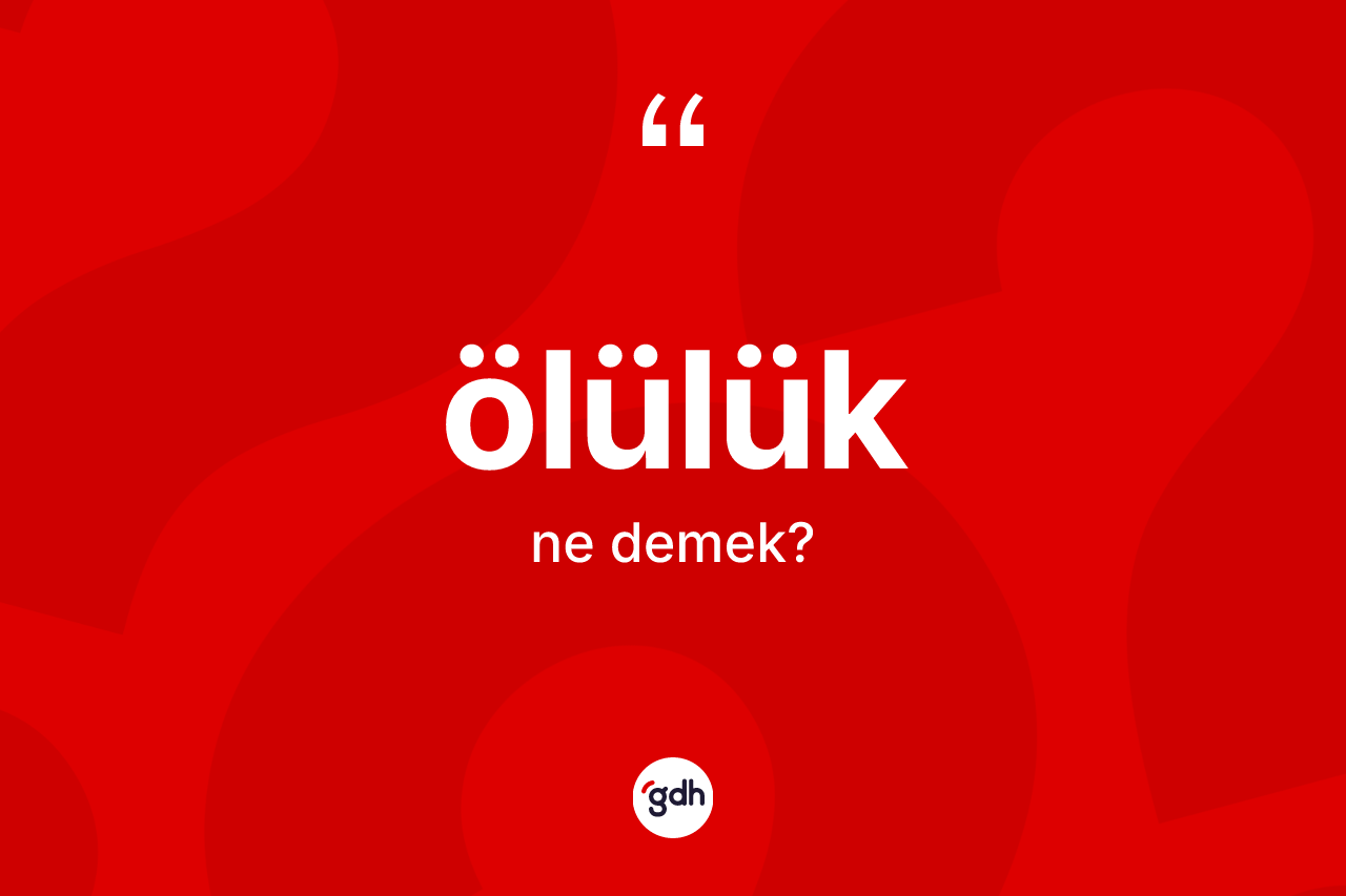 Ölülük kelimesinin sözlükteki tanımı nedir? Ölülüğün halk arasındaki kullanımı nasıldır?