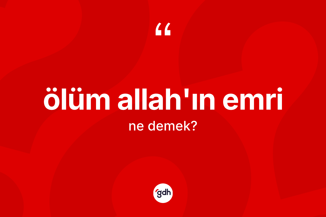 Ölüm Allah'ın emri nedir?