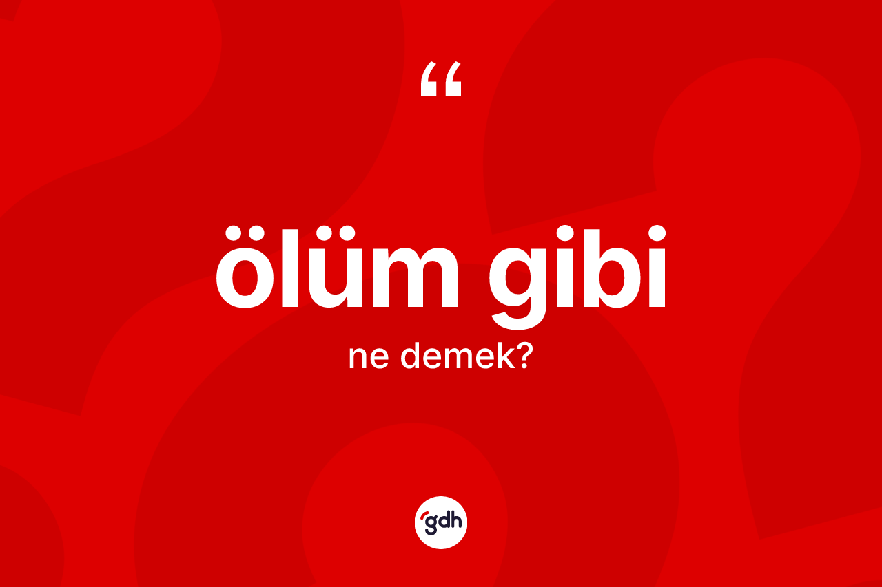 Ölüm gibi ifadesinin kısaca anlamı nedir?