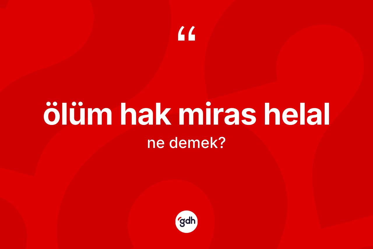 Ölüm hak miras helal sözü ne demektir?