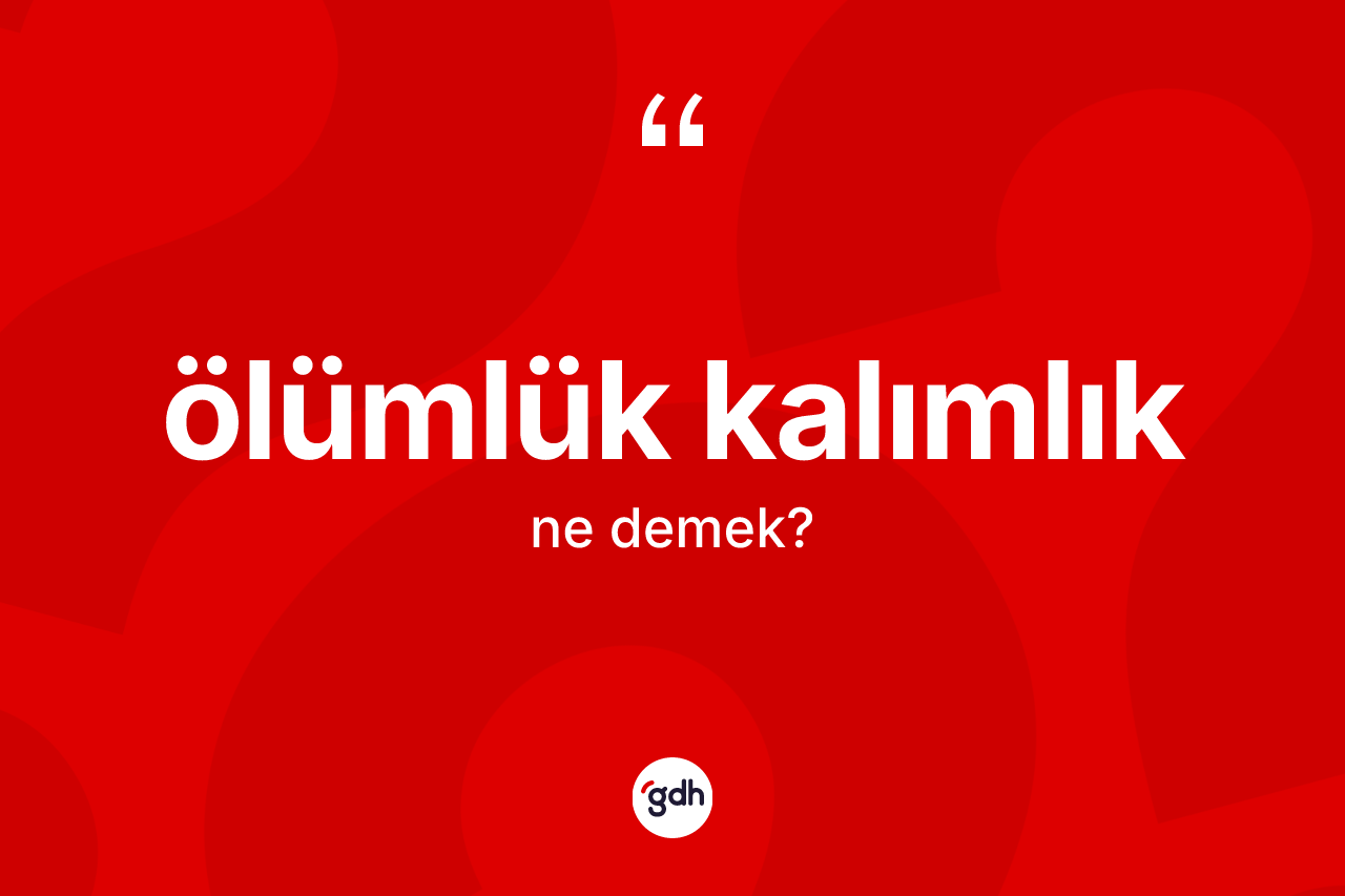 Ölümlük kalımlık  kelimesinin sözlükteki tanımı nedir?