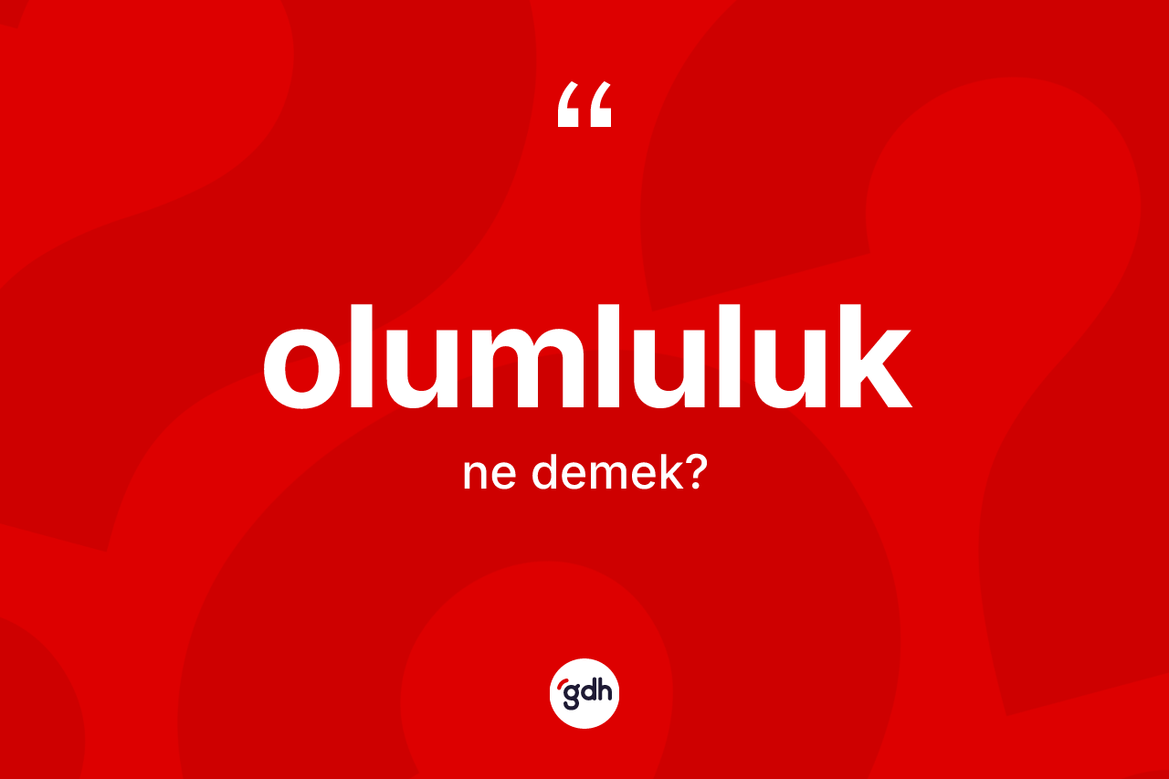 Olumluluk kelimesinin sözlükteki tanımı nedir?