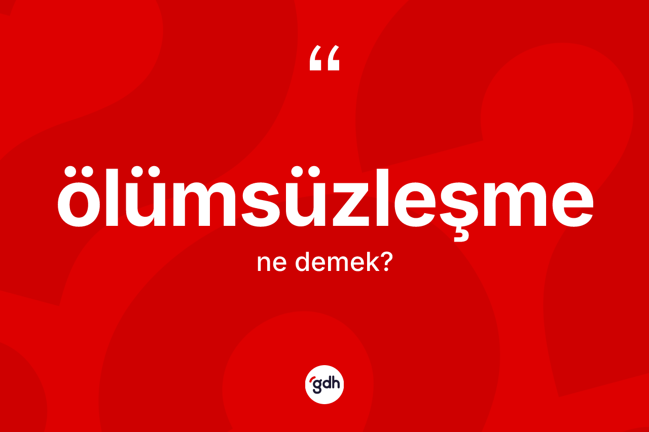 Ölümsüzleşme kelimesinin tanımı nedir?