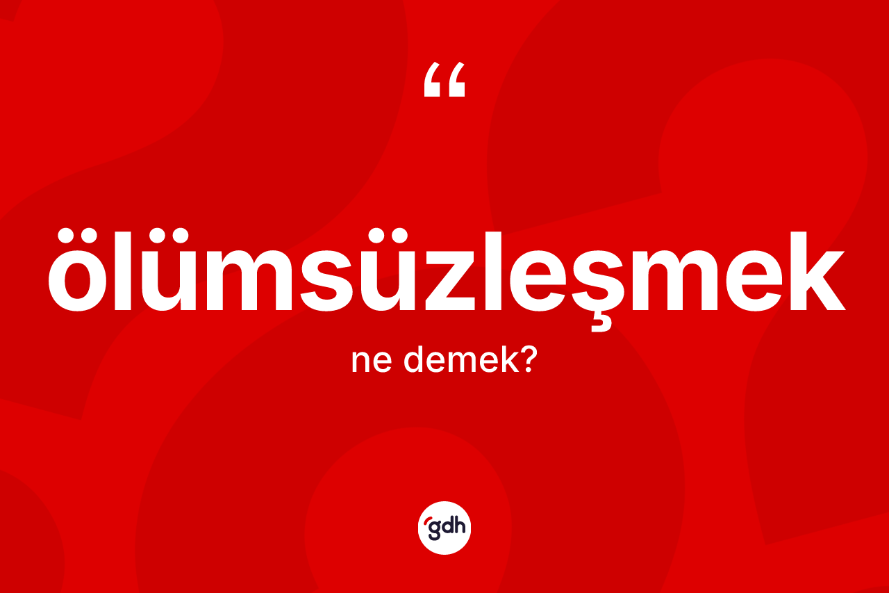 Ölümsüzleşmek ne demek?