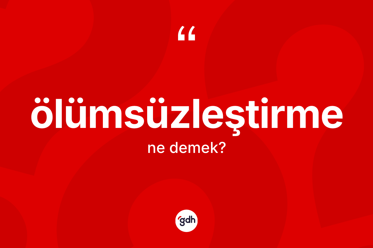Ölümsüzleştirme nedir?