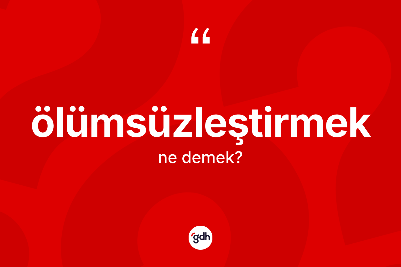 Ölümsüzleştirmek kelimesinin tanımı nedir?
