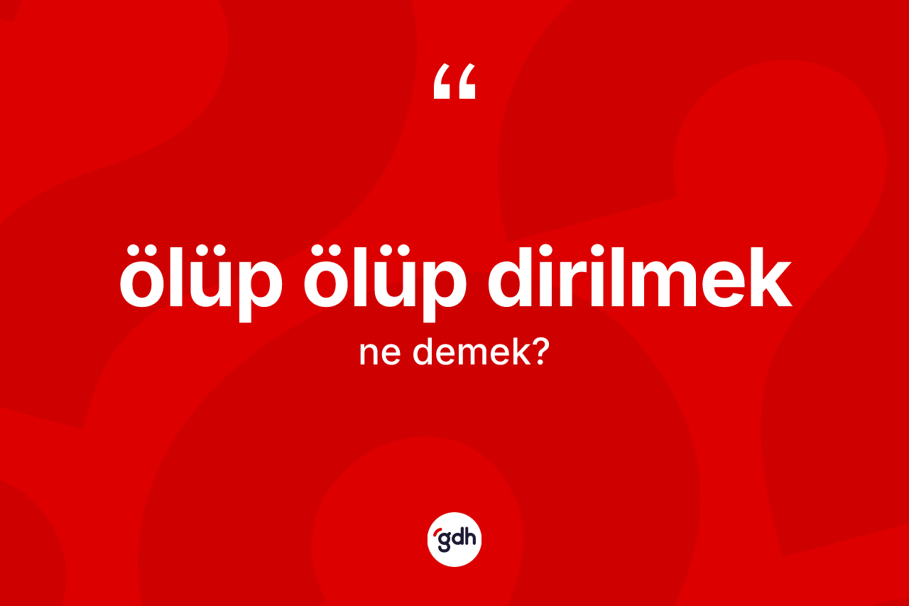 Ölüp ölüp dirilmek ne demektir?