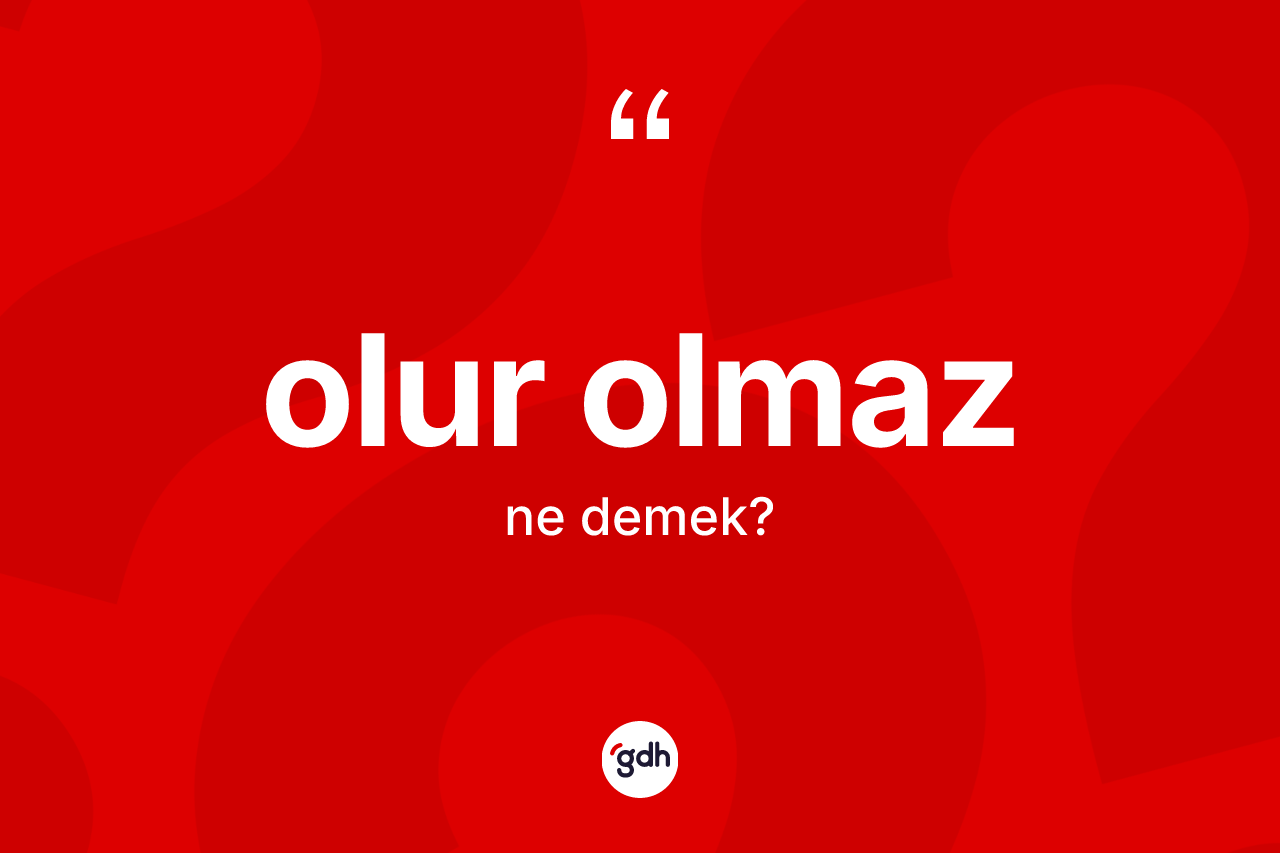 Olur olmaz kelimesi nedir? Olur olmazın sözlükteki anlamı nedir?