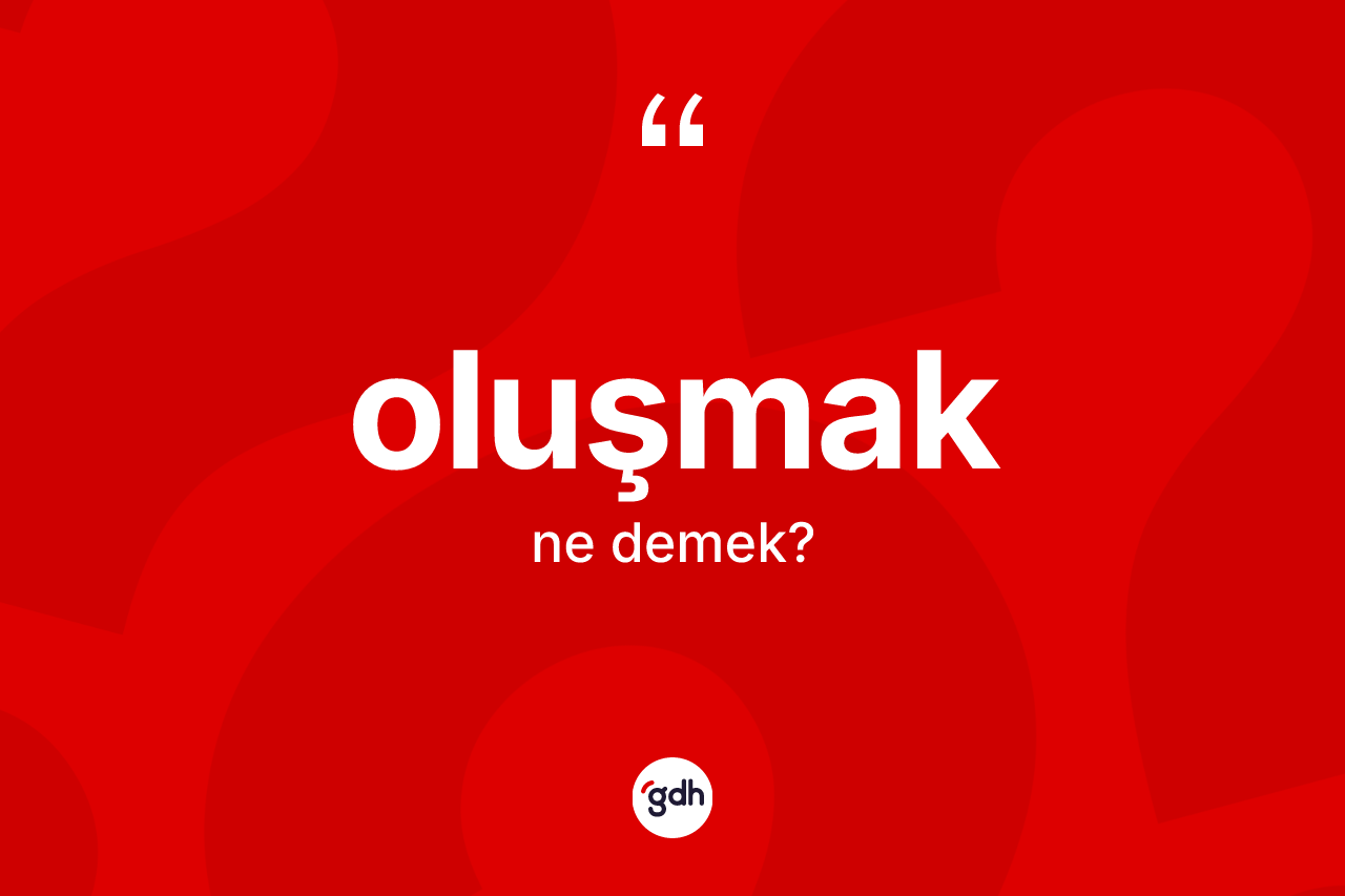 Oluşmak kelimesinin tanımı nedir?