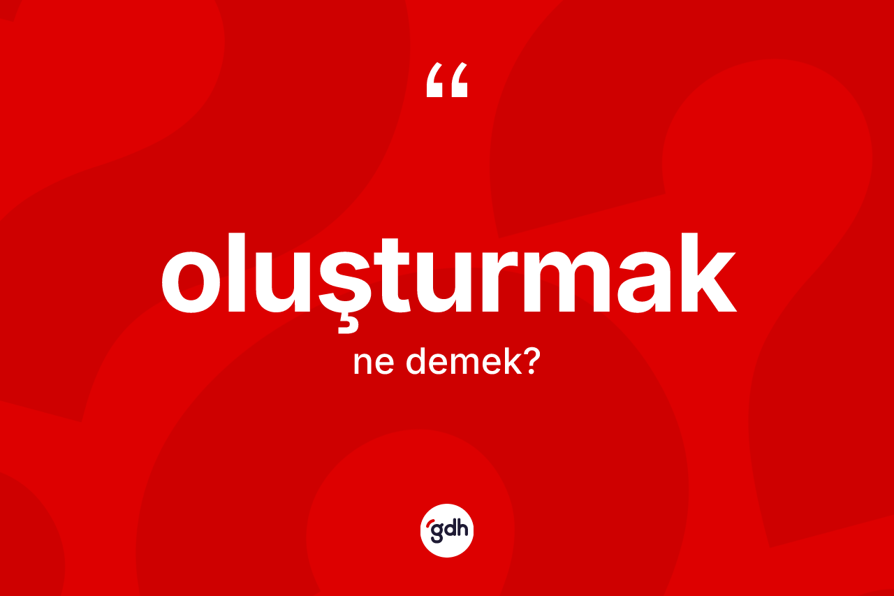 Oluşturmak kelimesi nedir?