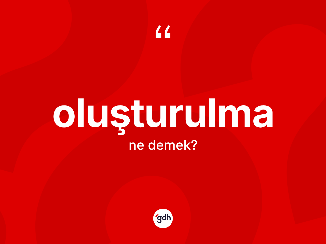 Oluşturulma kelimesi ne demek? Oluşturulma kelimesinin kaç farklı anlamı var?