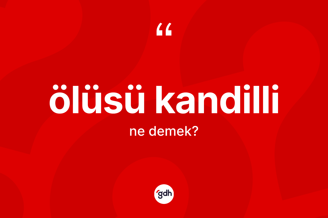 Ölüsü kandilli kelimesi ne demek?
