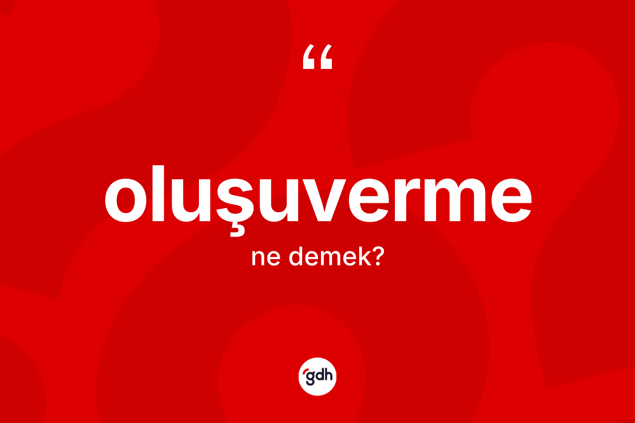 Oluşuverme ne anlama gelir?