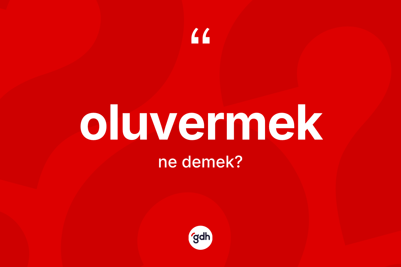 Oluvermek kelimesinin sözlükteki tanımı nedir? Oluvermeğin halk arasındaki kullanımı nasıldır?
