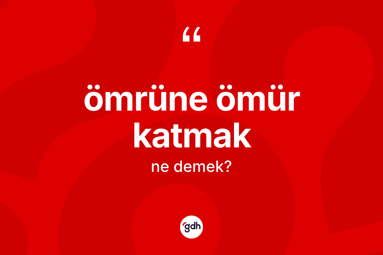 Ömrüne ömür katmak ifadesi nedir?