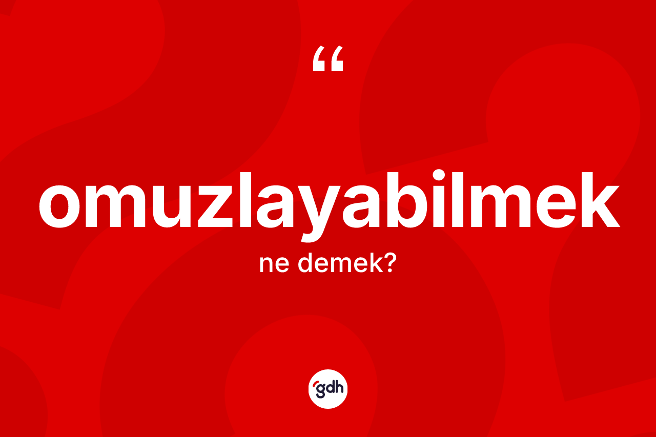 Omuzlayabilmek kelimesi nedir? Omuzlayabilmek kelimesinin TDK'ya göre açıklaması nedir?