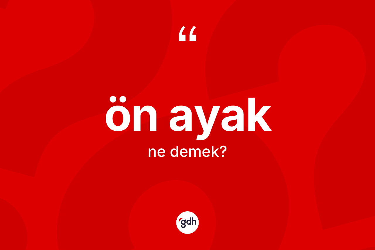 Ön ayak kelimesinin anlamı nedir? Ön ayağın TDK'ya göre anlamı nedir?