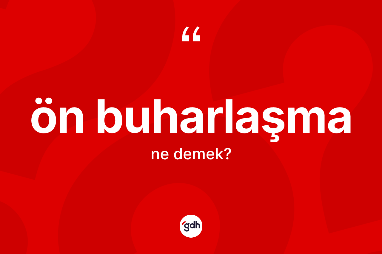 Ön buharlaşma kelimesinin anlamı nedir? Ön buharlaşmanın TDK'ya göre anlamı nedir?