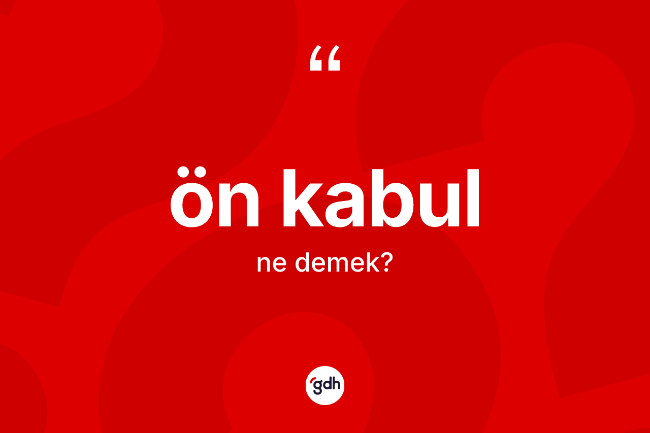 Ön kabul kelimesinin tanımı nedir? Ön kabulun TDK'ya göre anlamı nedir?