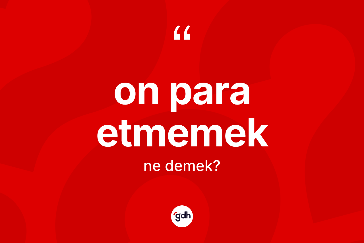 On para etmemek ifadesinin anlamı nedir? On para etmemek ifadesinin özellikleri nelerdir?