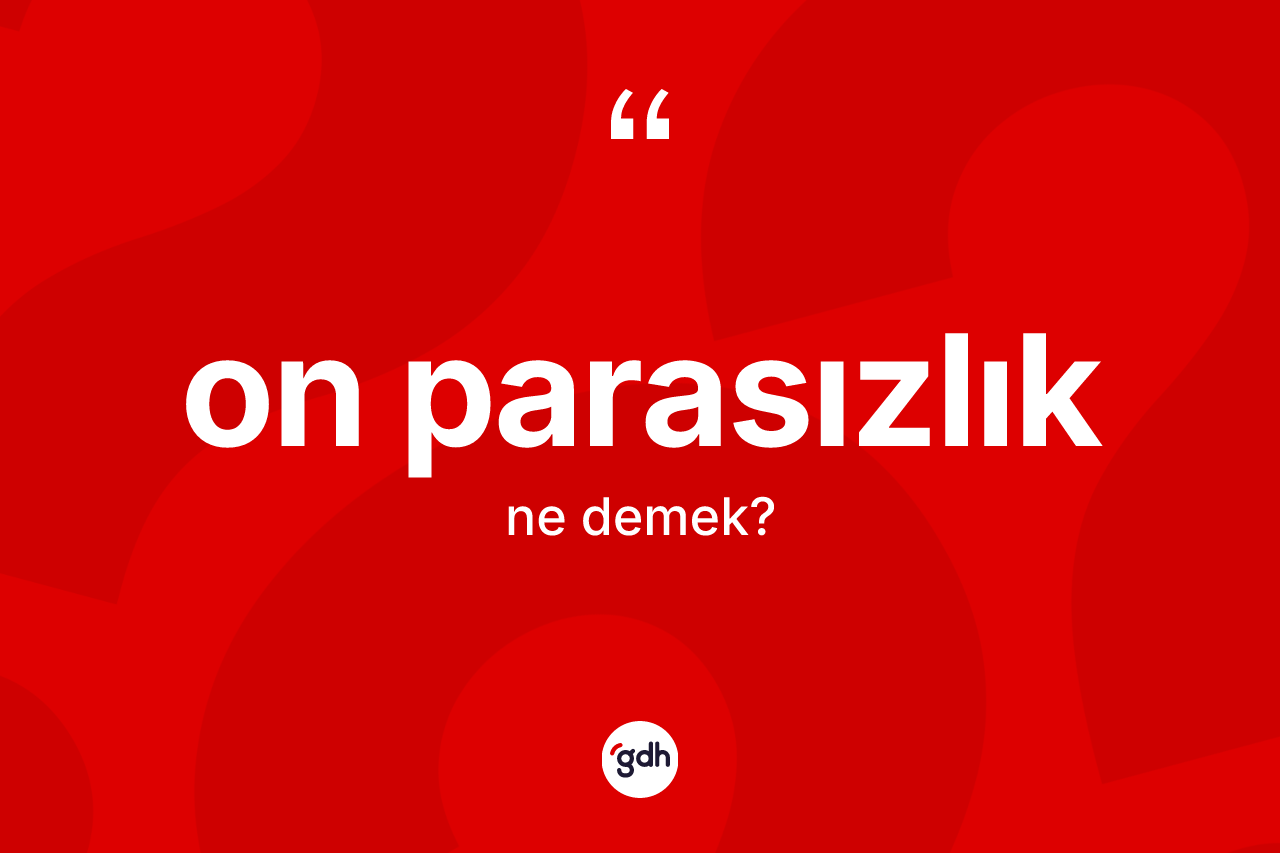 On parasızlık kelimesinin sözlükteki tanımı nedir? On parasızlık kelimesinin kaç farklı anlamı var?