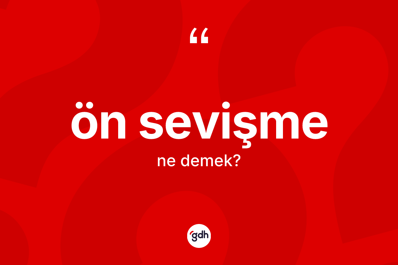 Ön sevişme kelimesi nedir? Ön sevişme kelimesinin kaç farklı anlamı var?