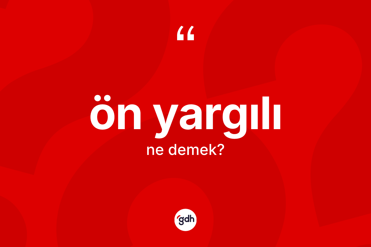 Ön yargılı ne demek? Ön yargılının TDK'ya göre anlamı nedir?