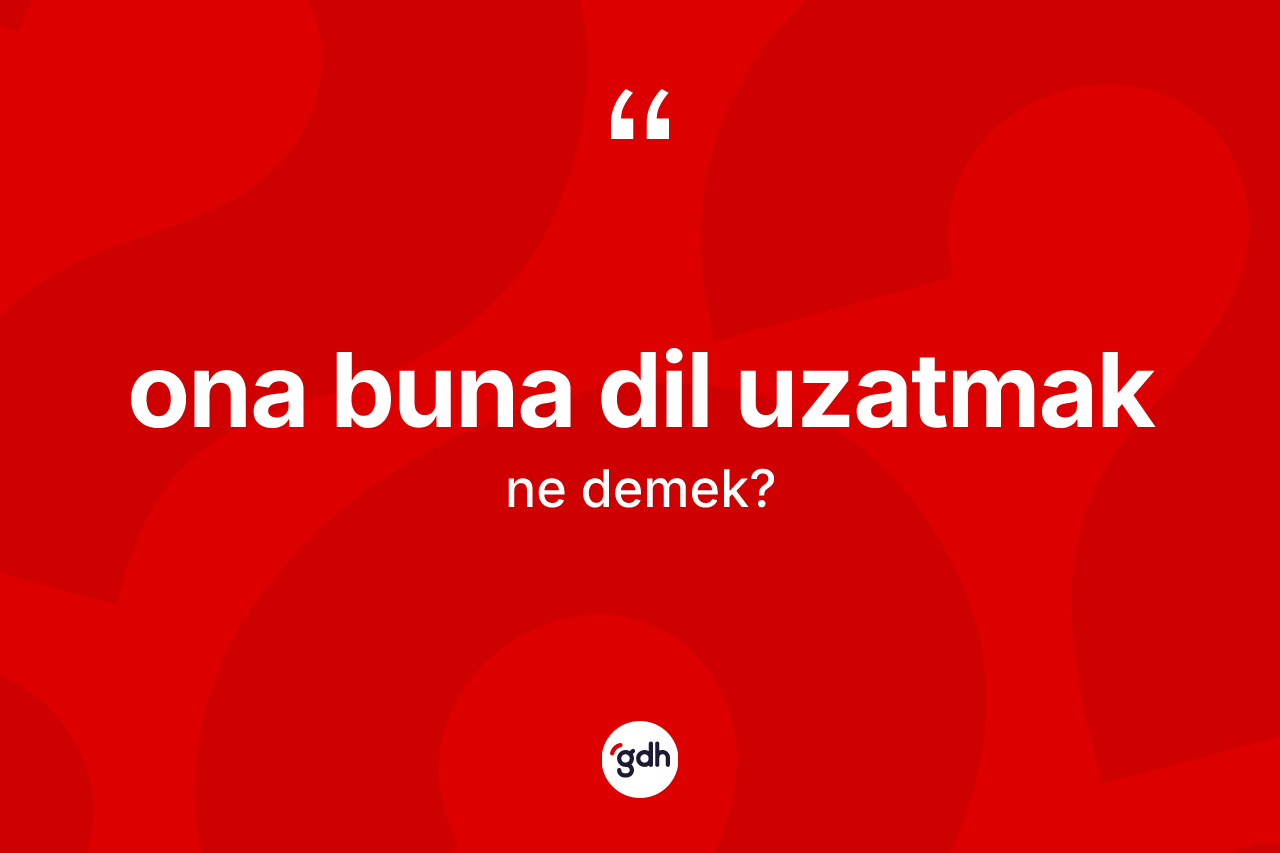 Ona buna dil uzatmak ne demektir?
