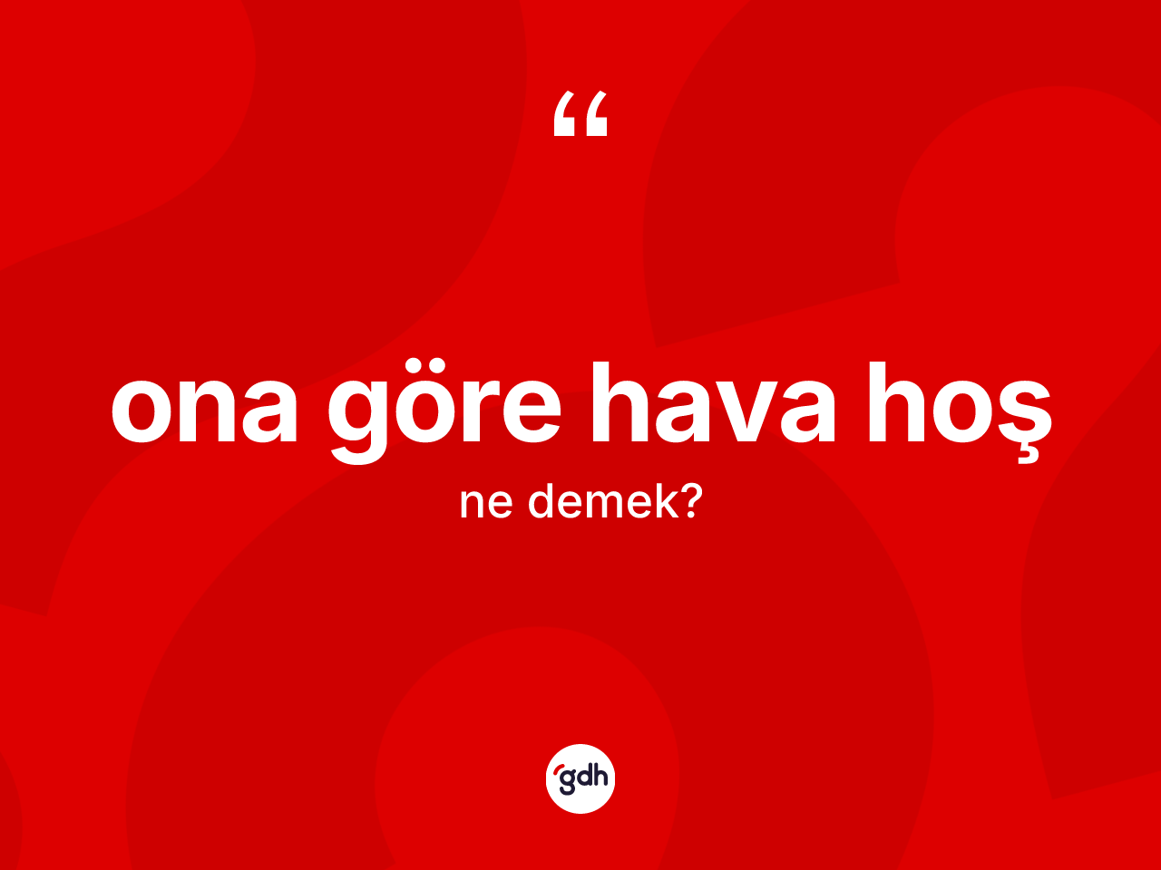 Ona göre hava hoş ifadesinin kısaca anlamı nedir? Ona göre hava hoş ifadesinin özellikleri nelerdir?