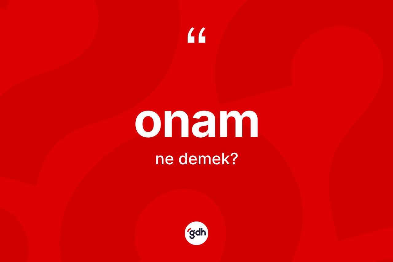Onam kelimesinin tanımı nedir? Onamın kısaca tanımı nedir?