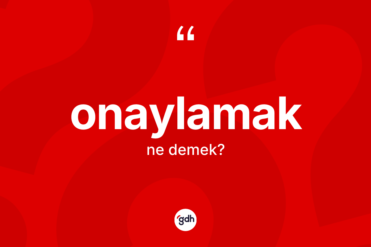 Onaylamak kelimesinin tanımı nedir?