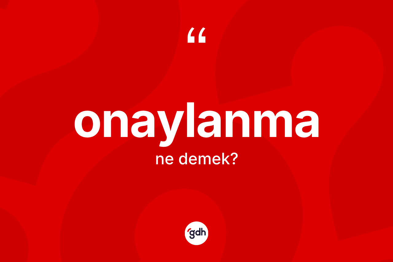 Onaylanma ne demek? Onaylanma kelimesinin TDK'ya göre açıklaması nedir?