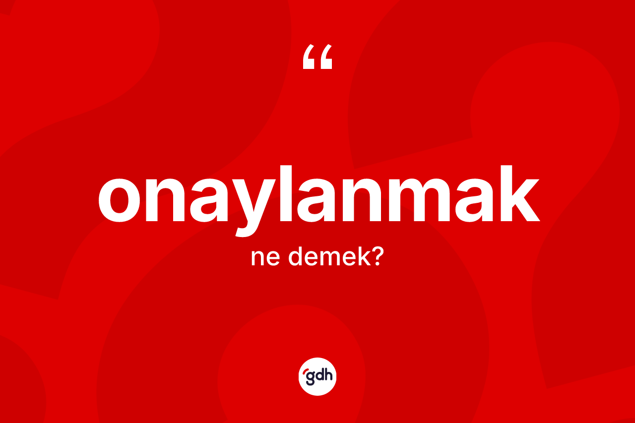 Onaylanmak ne anlama gelir? Onaylanmak kelimesinin TDK'ya göre açıklaması nedir?