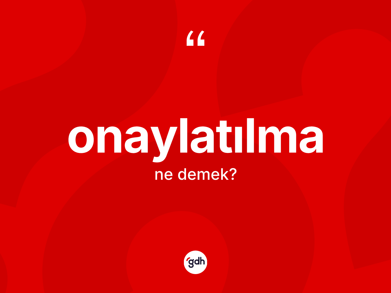 Onaylatılma kelimesinin tanımı nedir? Onaylatılmanın kısaca tanımı nedir?