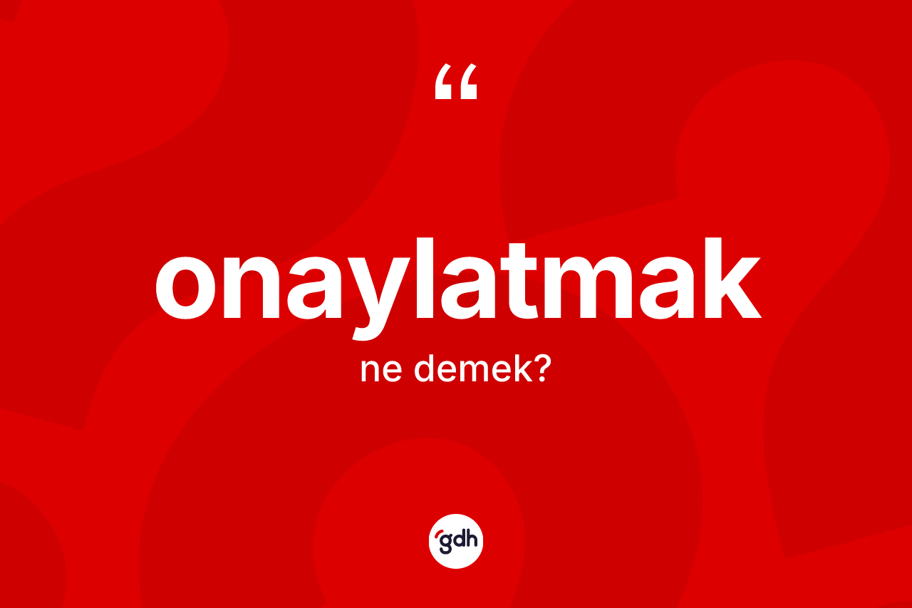 Onaylatmak kelimesi nedir? Onaylatmak kelimesinin kaç farklı anlamı var?