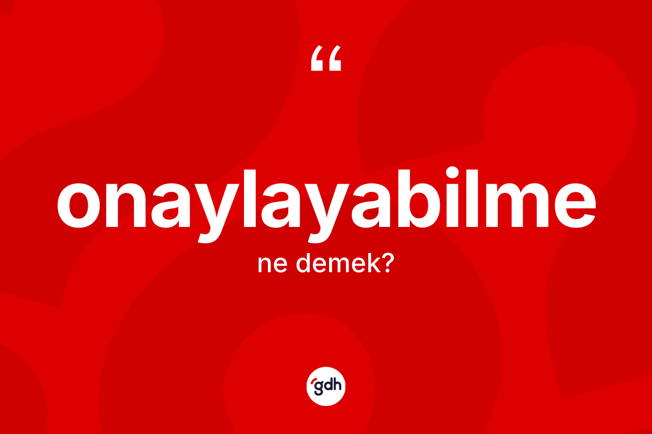 Onaylayabilme kelimesinin sözlükteki tanımı nedir? Onaylayabilmenin TDK'ya göre anlamı nedir?