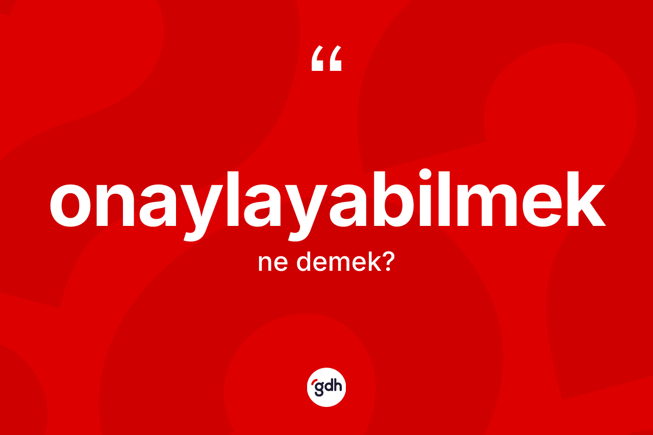 Onaylayabilmek kelimesi nedir? Onaylayabilmek kelimesinin kaç farklı anlamı var?