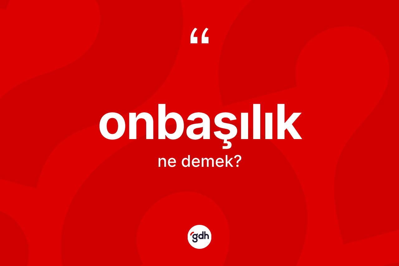 Onbaşılık kelimesi ne anlama gelir? Onbaşılığın TDK'ya göre anlamı nedir?