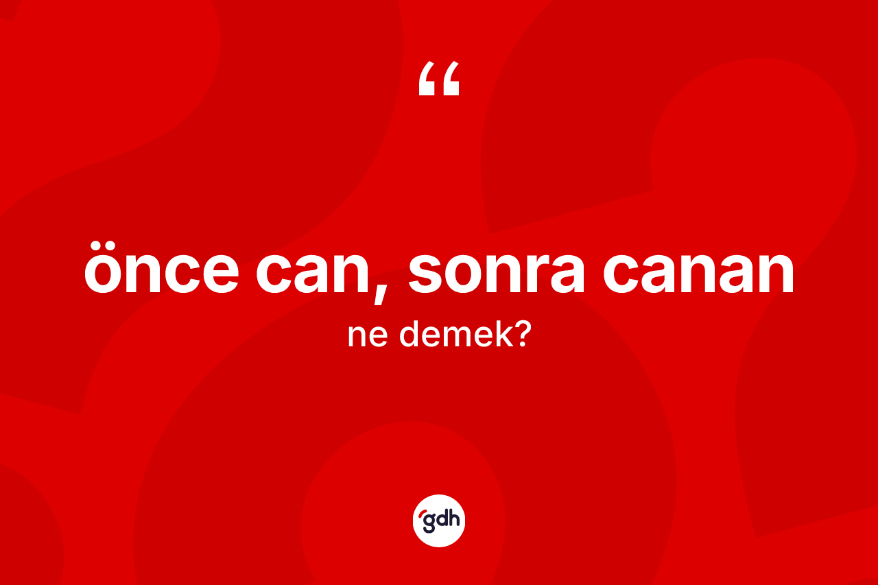 Önce can, sonra canan ne demek?