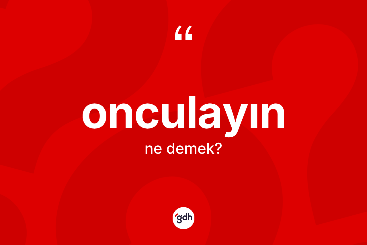 Onculayın kelimesinin sözlükteki tanımı nedir? Onculayının kısaca tanımı nedir?