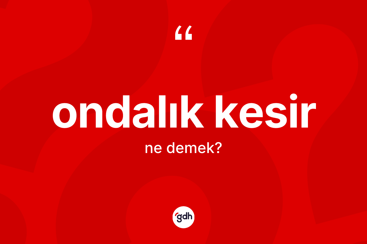 Ondalık kesir kelimesi ne anlama gelir? Ondalık kesir kelimesinin kaç farklı anlamı var?