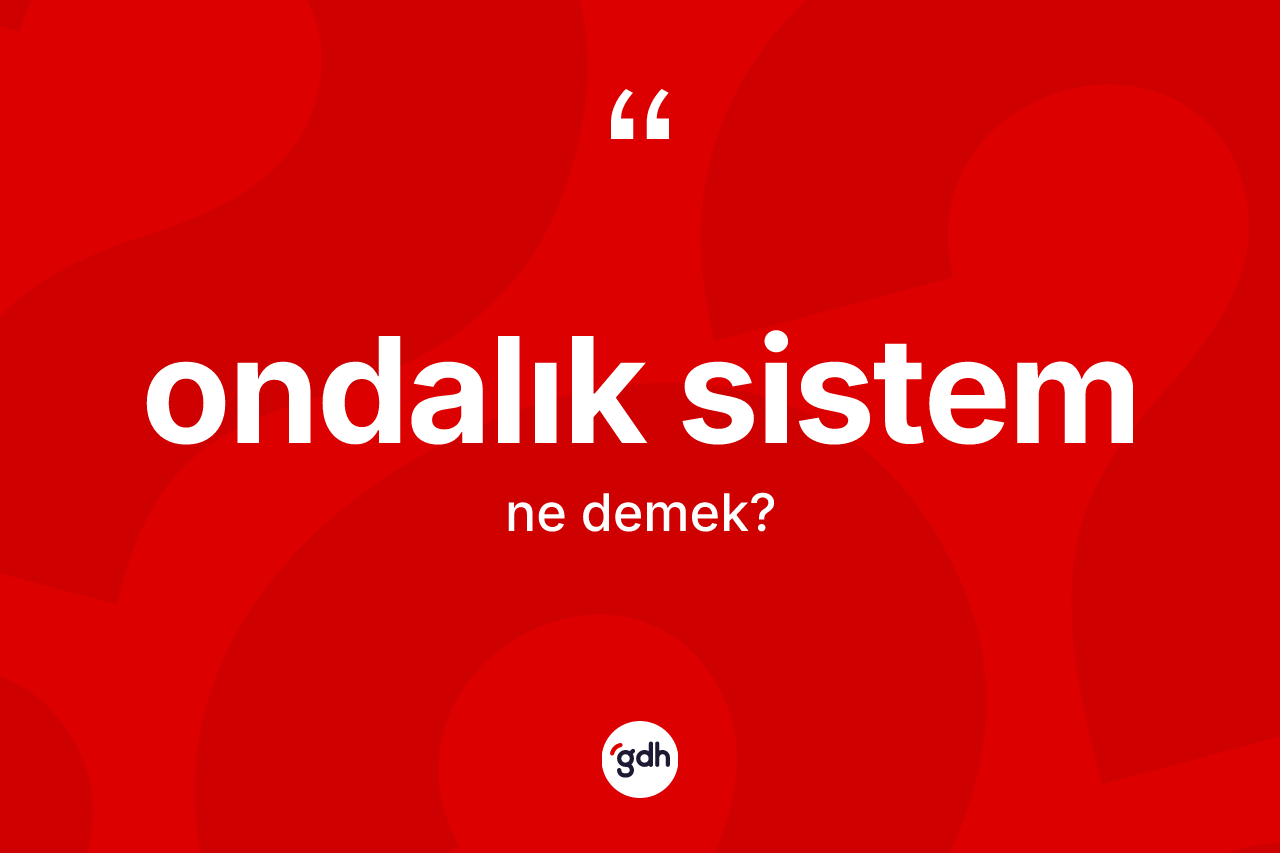 Ondalık sistem kelimesinin anlamı nedir?