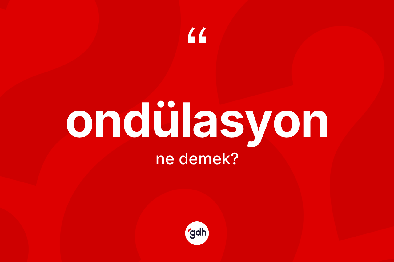 Ondülasyon kelimesi ne anlama gelir? Ondülasyonun TDK'ya göre anlamı nedir?