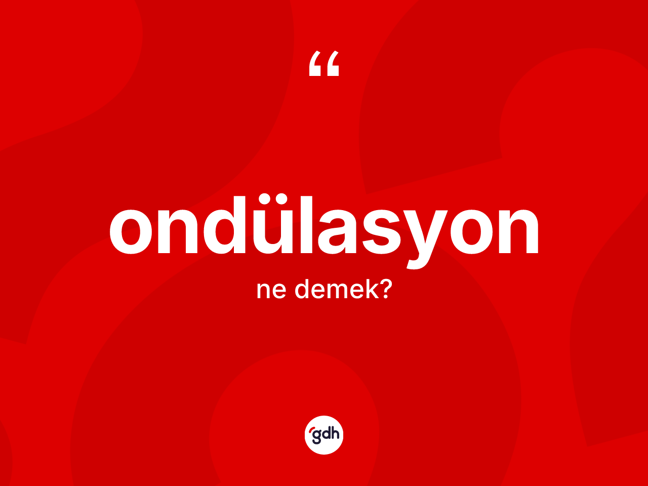 Ondülasyon kelimesi ne anlama gelir? Ondülasyonun TDK'ya göre anlamı nedir?