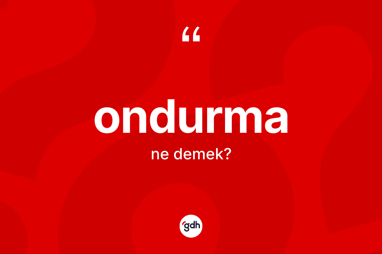 Ondurma kelimesinin anlamı nedir? Ondurmanın TDK'ya göre anlamı nedir?