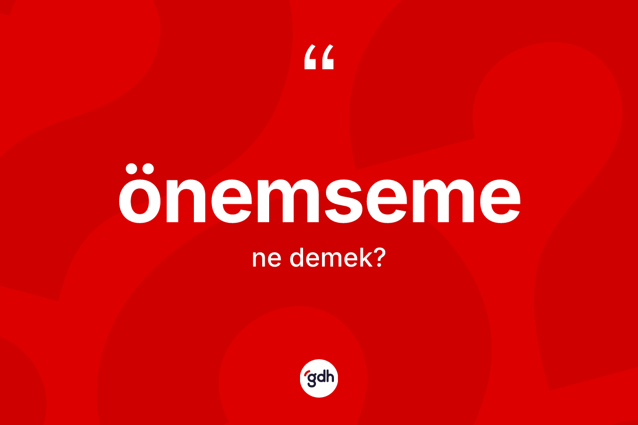 Önemseme kelimesinin sözlükteki tanımı nedir?